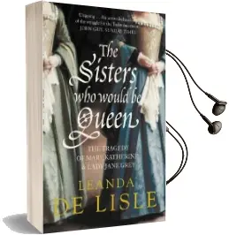 The Sisters who Would be Queen: The Tragedy of Mary, Katherine and Lady Jane Grey Audiobook download free by Leanda De Lisle