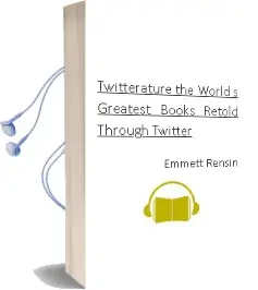Twitterature: The World'S Greatest Books Retold Through Twitter Audiobook download free by Emmett Rensin