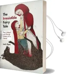 The Irresistible Fairy Tale: The Cultural and Social History of a Genre Audiobook download free by Jack Zipes