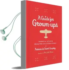 A Guide for Grown-Ups: Essential Wisdom From the Collected Works of Antoine de Saint-Exup ry Audiobook download free by Antoine De Saint Exupery