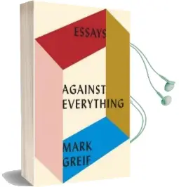 Against Everything: Essays Audiobook download free by Mark Greif