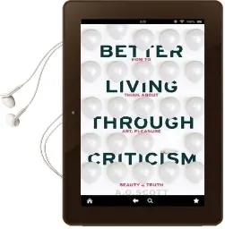 Better Living Through Criticism: How to Think About Art, Pleasure, Beauty and Truth Audiobook download free by A. O. Scott