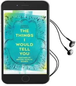 The Things i Would Tell you: British Muslim Women Write Audiobook download free by Sabrina Mahfouz