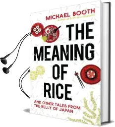 The Meaning of Rice: And Other Tales From the Belly of Japan Audiobook download free by Michael Booth